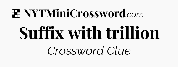 Solution: Suffix with trillion - NYT Crossword