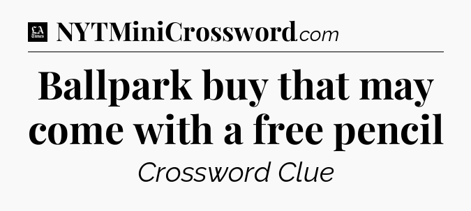 Ballpark buy that may come with a free pencil - LA Times Crossword