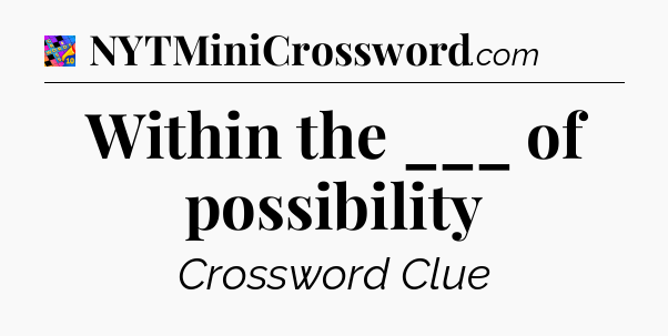 Within the ___ of possibility Crossword Clue