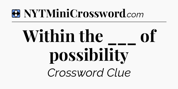 Solution: Within the ___ of possibility - NYT Mini Crossword