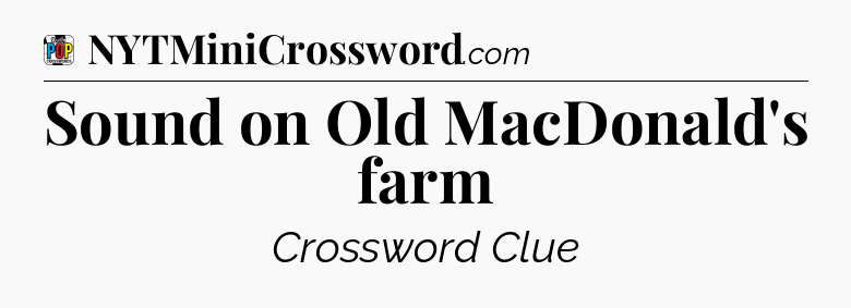 Sound on Old MacDonald's farm Crossword Clue