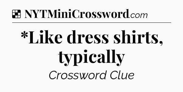 Solution: *Like dress shirts, typically - NYT Crossword