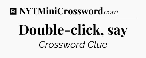 Double-click, say - LA Times Crossword