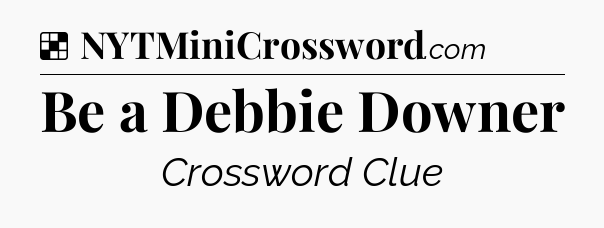 Solution: Be a Debbie Downer - NYT Crossword