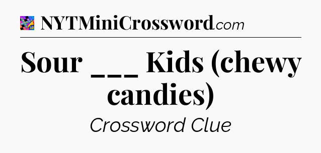 Sour ___ Kids (chewy candies) Crossword Clue
