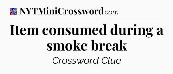 Item consumed during a smoke break Crossword Clue