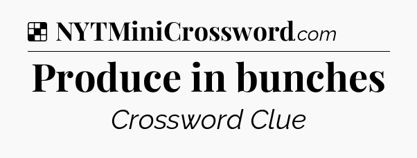 Solution: Produce in bunches - NYT Crossword