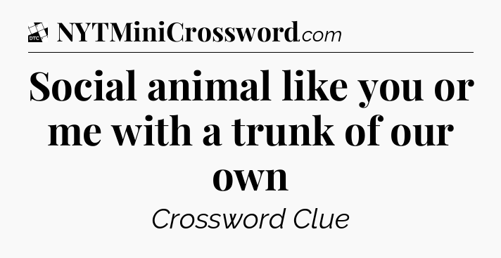 Social animal like you or me with a trunk of our own - Daily Themed Classic Crossword