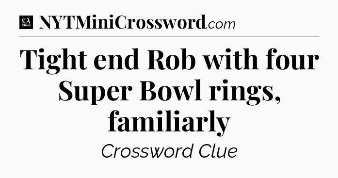 Tight end Rob with four Super Bowl rings, familiarly - LA Times Crossword