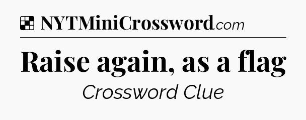 Solution: Raise again, as a flag - NYT Crossword