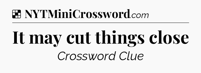 Solution: It may cut things close - NYT Crossword