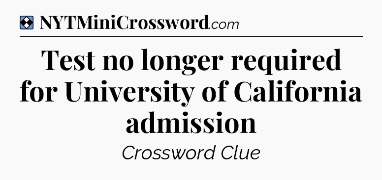 Solution: Test no longer required for University of California admission - NYT Mini Crossword