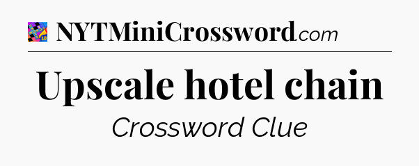 Upscale hotel chain Crossword Clue