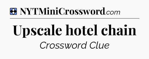 Solution: Upscale hotel chain - NYT Mini Crossword