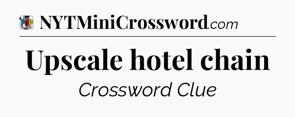 Upscale hotel chain Crossword Clue