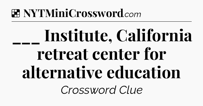 Solution: ___ Institute, California retreat center for alternative education - NYT Crossword