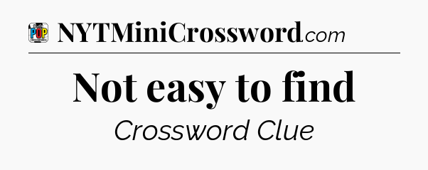 Not easy to find Crossword Clue