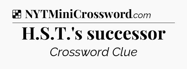 Solution: H.S.T.'s successor - NYT Crossword
