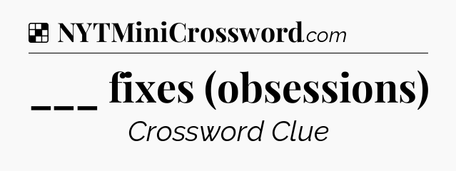 Solution: ___ fixes (obsessions) - NYT Crossword