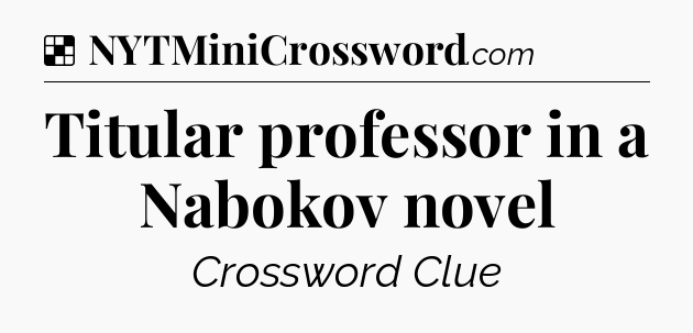 Solution: Titular professor in a Nabokov novel - NYT Crossword