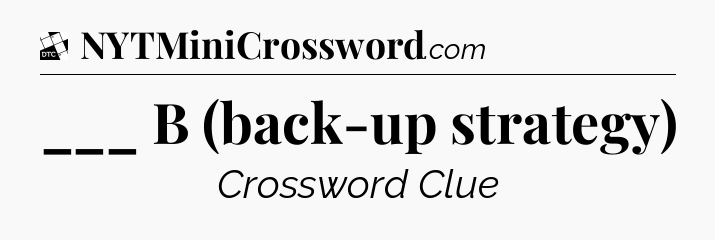 ___ B (back-up strategy) - Daily Themed Classic Crossword