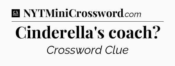 Cinderella's coach - LA Times Crossword
