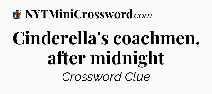 Cinderella's coachmen, after midnight Crossword Clue