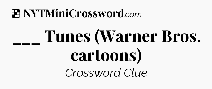 Solution: ___ Tunes (Warner Bros. cartoons) - NYT Crossword