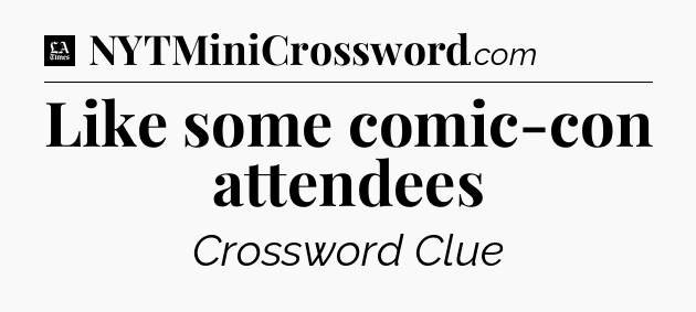 Like some comic-con attendees - LA Times Crossword