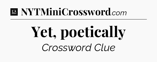 Yet, poetically - LA Times Crossword