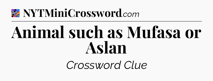 Animal such as Mufasa or Aslan Crossword Clue