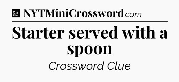 Starter served with a spoon - LA Times Crossword
