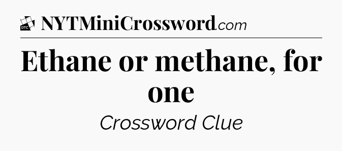 Ethane or methane, for one - Daily Themed Classic Crossword