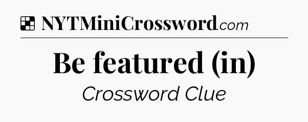 Solution: Be featured (in) - NYT Crossword