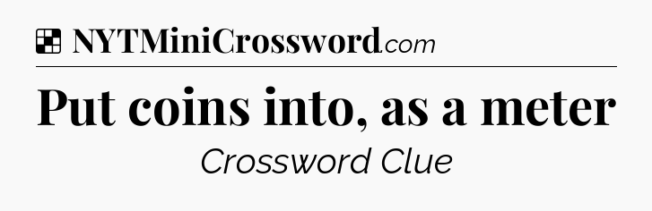 Solution: Put coins into, as a meter - NYT Crossword