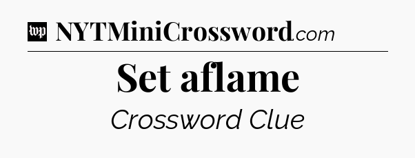 Set aflame Crossword Clue