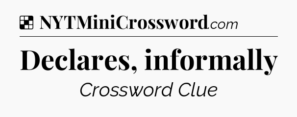 Declares, informally NYT Crossword