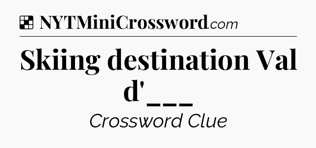 Solution: Skiing destination Val d'___ - NYT Crossword