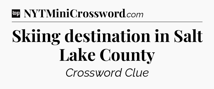 Skiing destination in Salt Lake County Crossword Clue