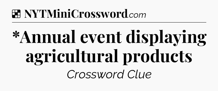 Solution: *Annual event displaying agricultural products - NYT Crossword