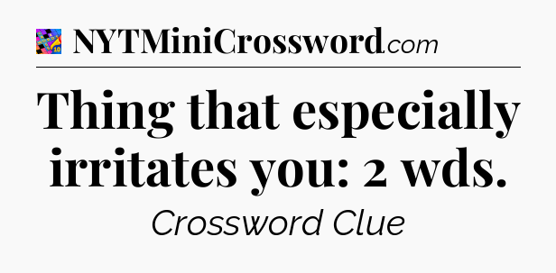 Thing that especially irritates you: 2 wds Crossword Clue