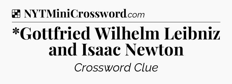 Solution: *Gottfried Wilhelm Leibniz and Isaac Newton - NYT Crossword