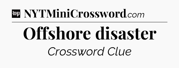 Offshore disaster Crossword Clue