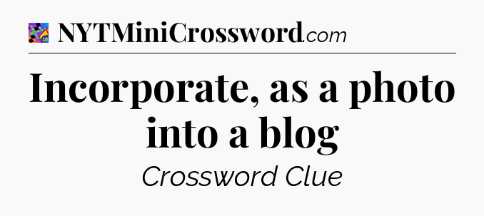 Incorporate, as a photo into a blog Crossword Clue