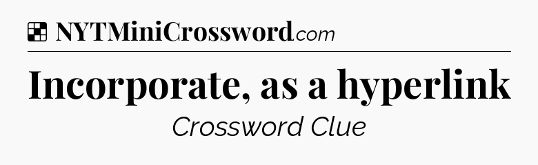 Solution: Incorporate, as a hyperlink - NYT Crossword