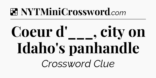 Solution: Coeur d'___, city on Idaho's panhandle - NYT Crossword