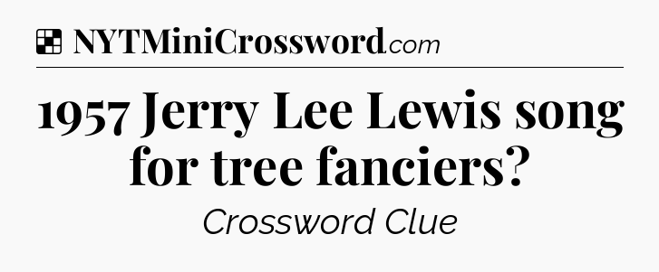 Solution: 1957 Jerry Lee Lewis song for tree fanciers - NYT Crossword