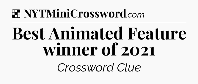 Solution: Best Animated Feature winner of 2021 - NYT Crossword