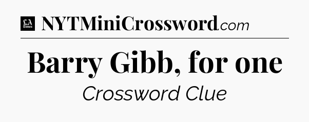 Barry Gibb, for one - LA Times Crossword