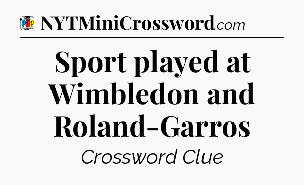 Sport played at Wimbledon and Roland-Garros Crossword Clue